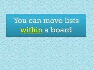 You can move lists
within a board
 