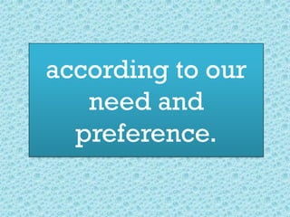 according to our
need and
preference.
 