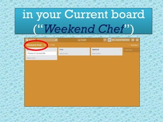 in your Current board
(“Weekend Chef”)
 