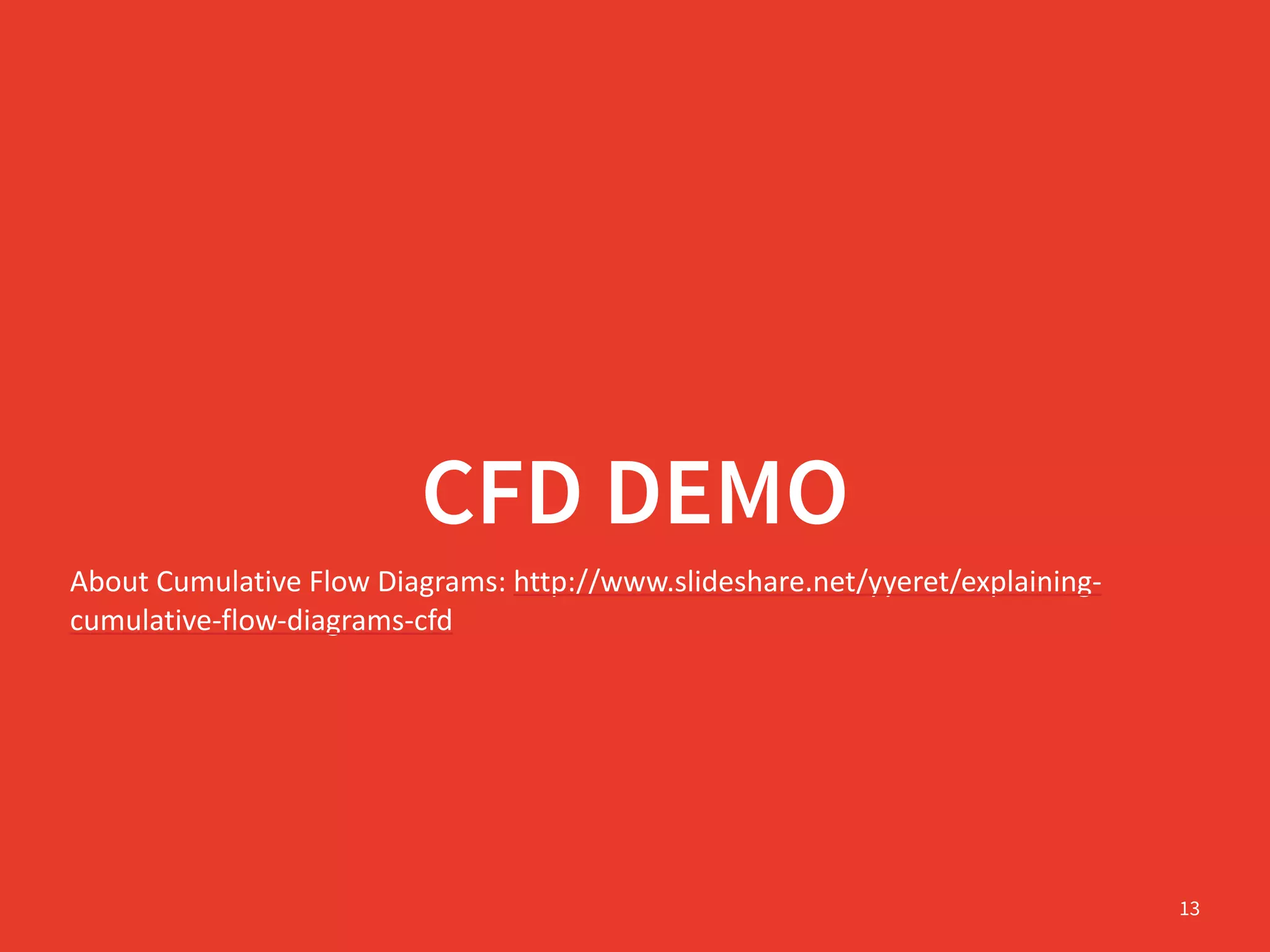 CFD DEMO
About	
  Cumulative	
  Flow	
  Diagrams:	
  http://www.slideshare.net/yyeret/explaining-­‐
cumulative-­‐flow-­‐diagrams-­‐cfd
13
 