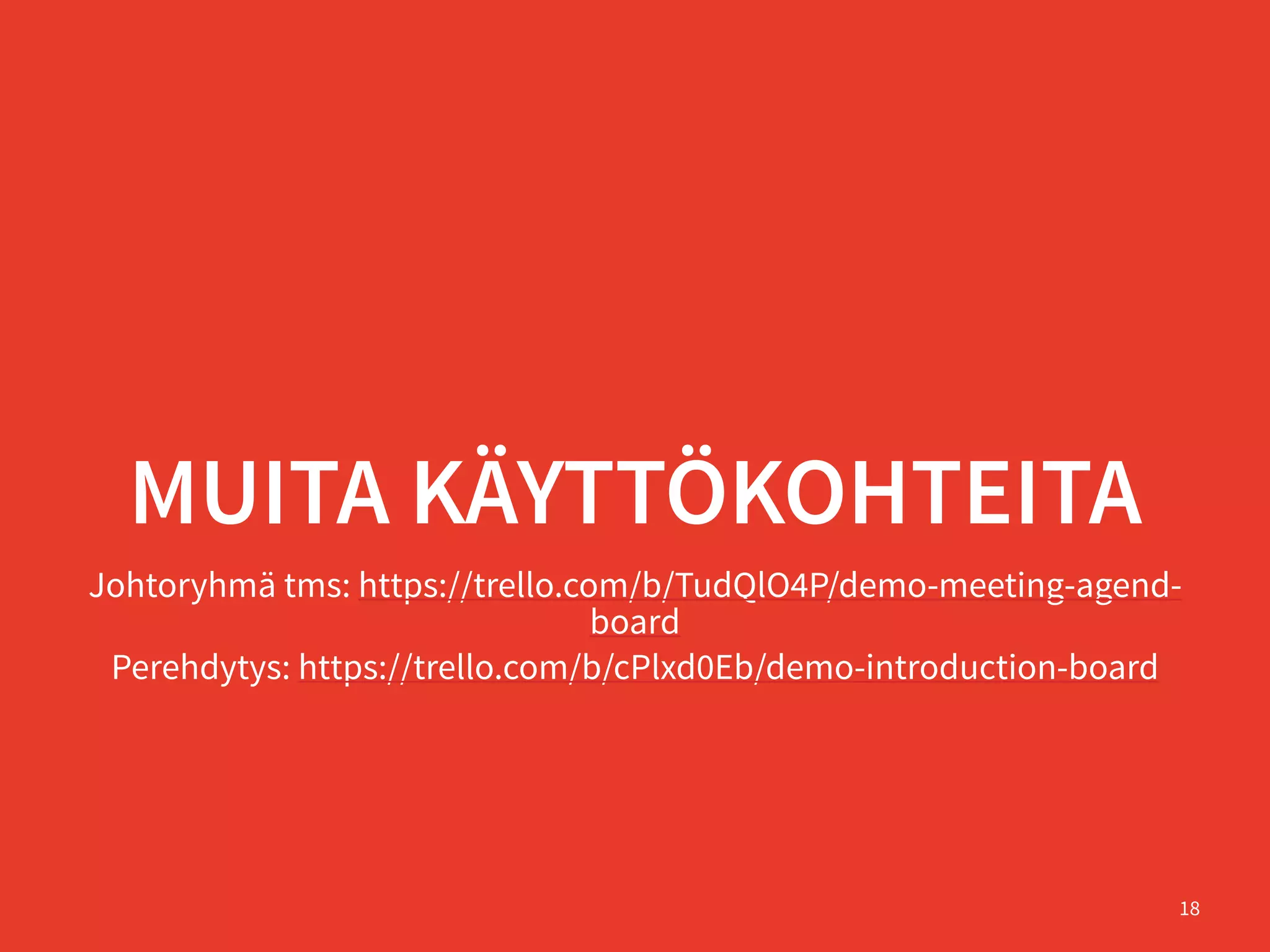 MUITA KÄYTTÖKOHTEITA
Johtoryhmä tms: https://trello.com/b/TudQlO4P/demo-meeting-agend-
board
Perehdytys: https://trello.com/b/cPlxd0Eb/demo-introduction-board
18
 