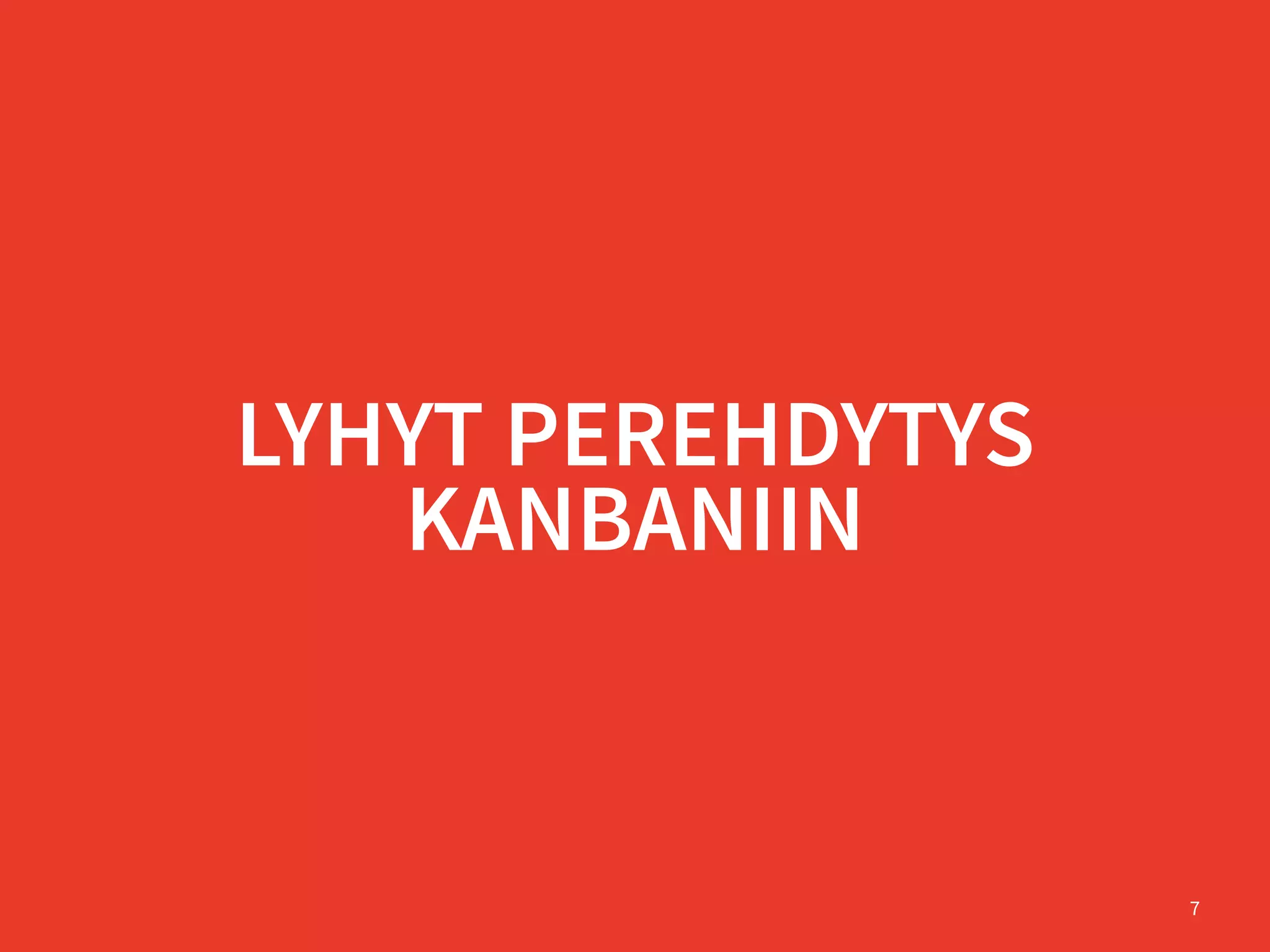 LYHYT PEREHDYTYS
KANBANIIN
7
 