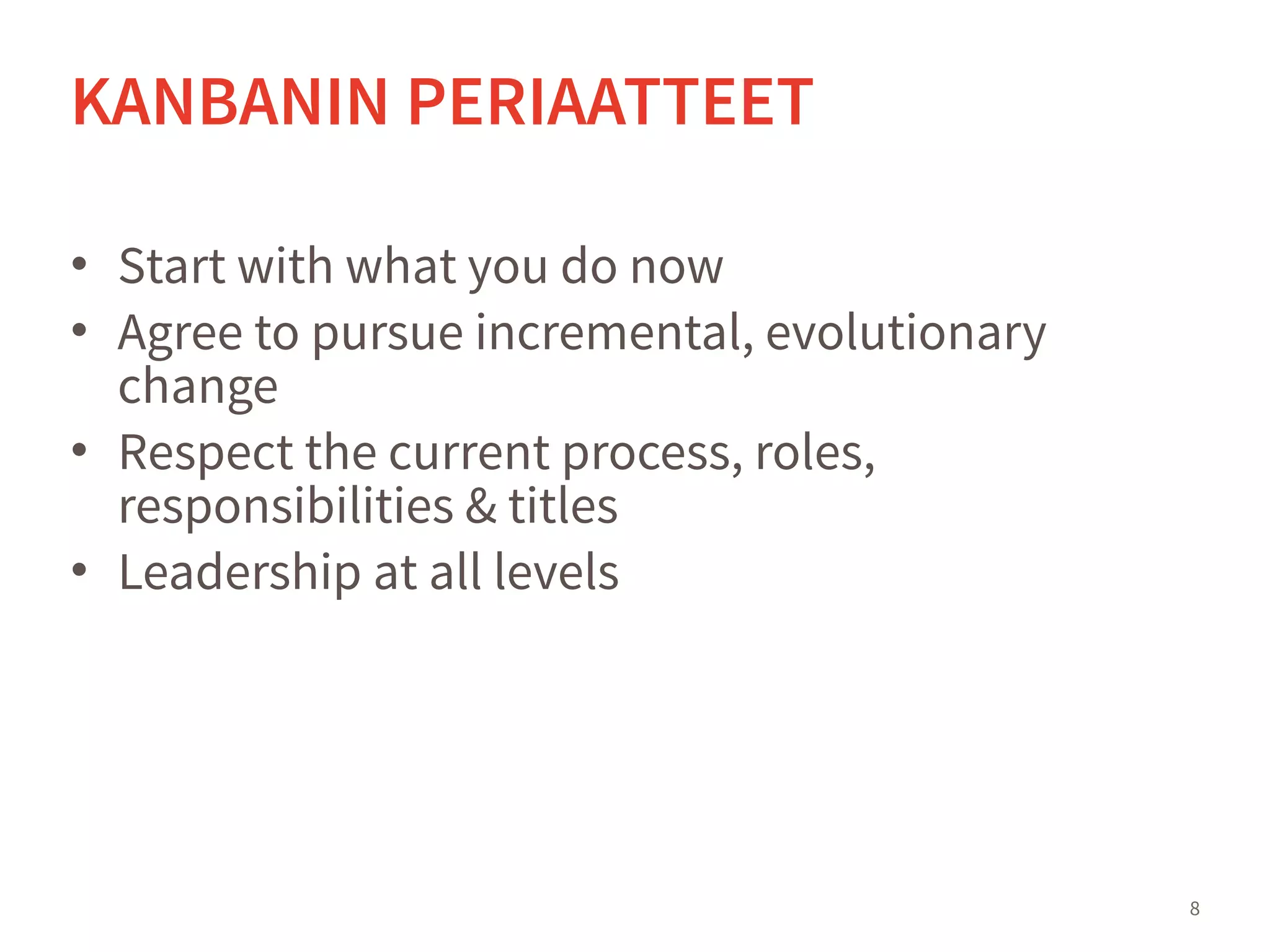 • Start with what you do now
• Agree to pursue incremental, evolutionary
change
• Respect the current process, roles,
responsibilities & titles
• Leadership at all levels
8
KANBANIN PERIAATTEET
 