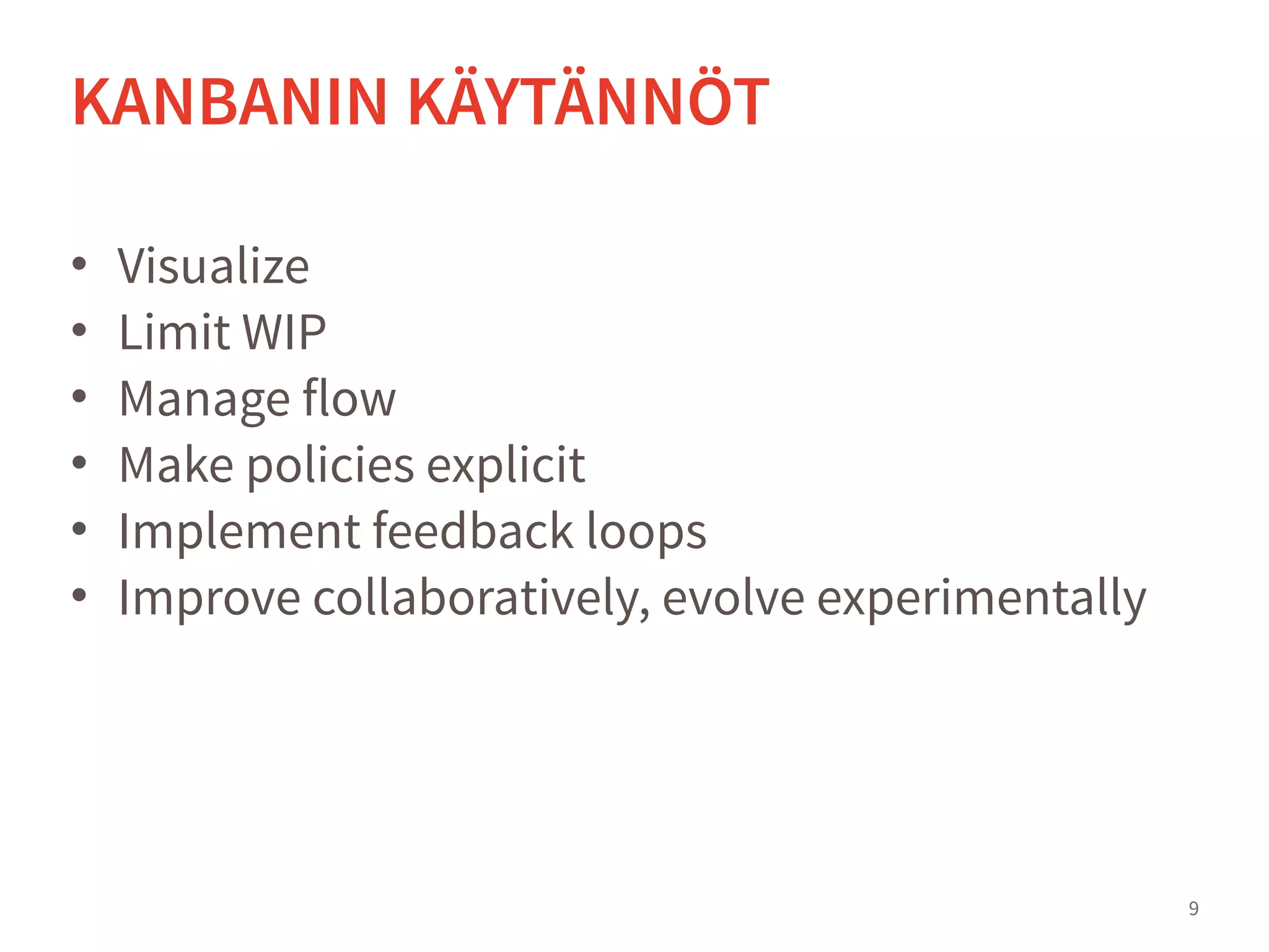 • Visualize
• Limit WIP
• Manage flow
• Make policies explicit
• Implement feedback loops
• Improve collaboratively, evolve experimentally
9
KANBANIN KÄYTÄNNÖT
 
