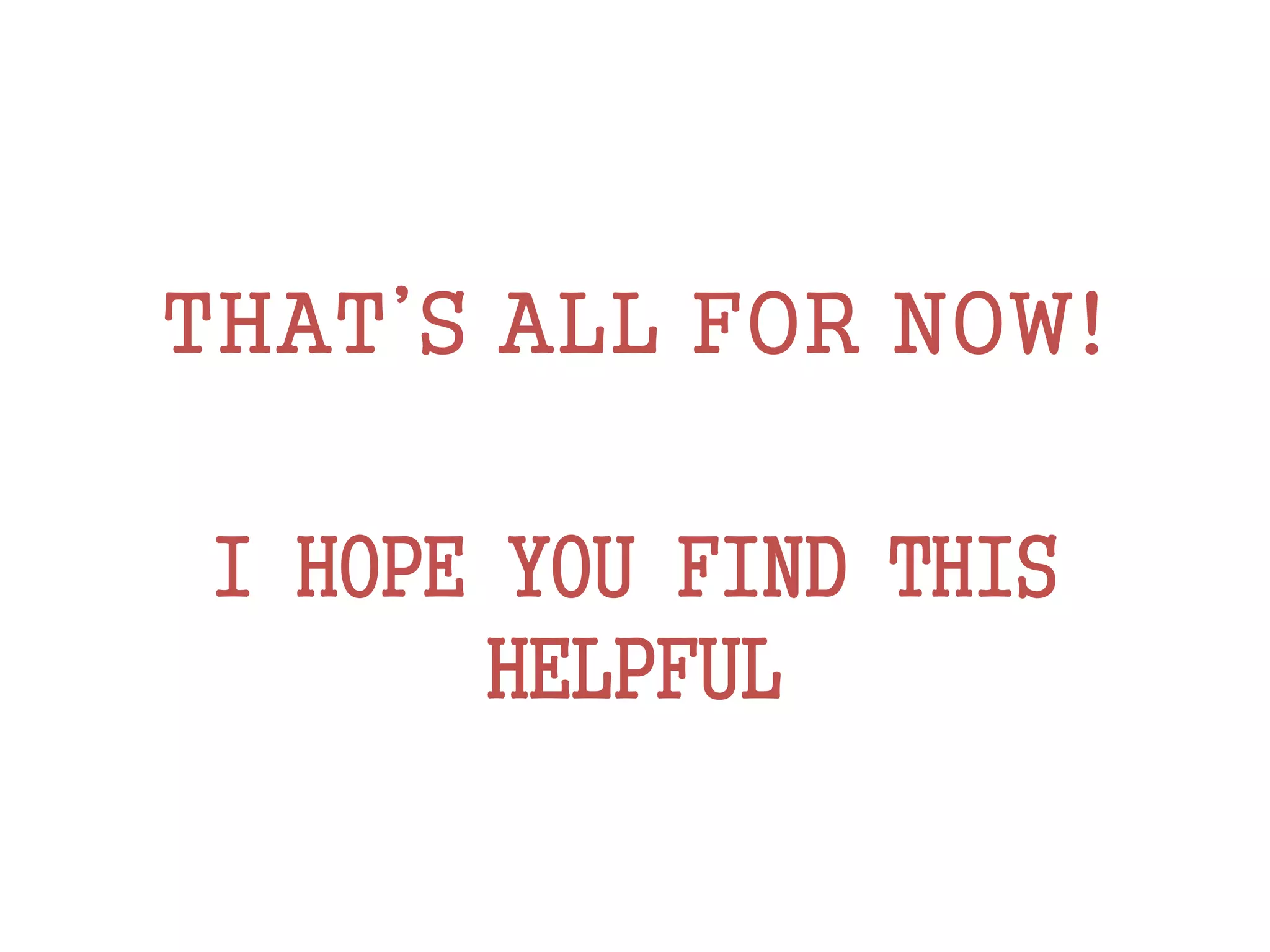 THAT’S ALL FOR NOW!
I HOPE YOU FIND THIS
HELPFUL
 