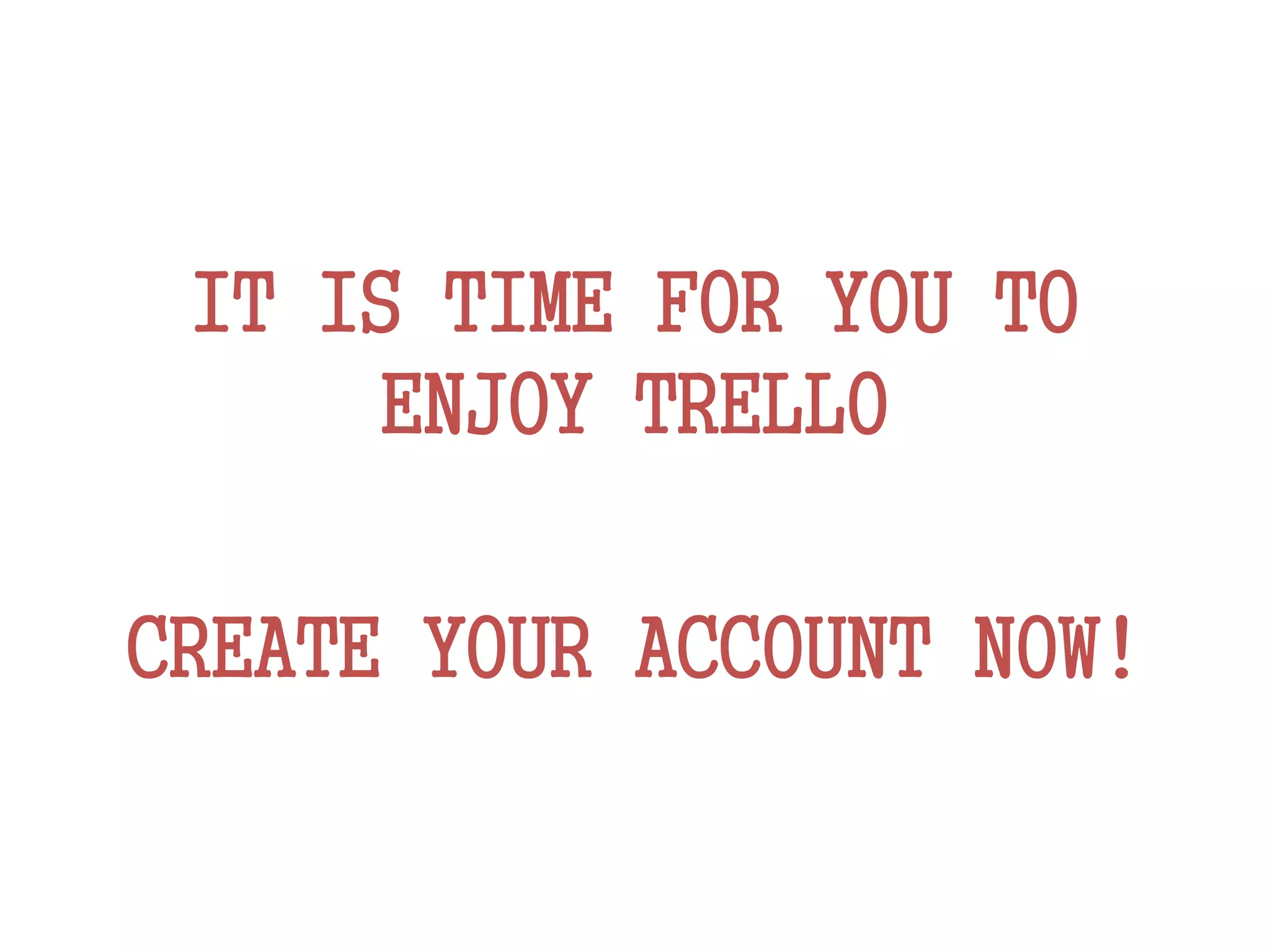 IT IS TIME FOR YOU TO
ENJOY TRELLO
CREATE YOUR ACCOUNT NOW!
 