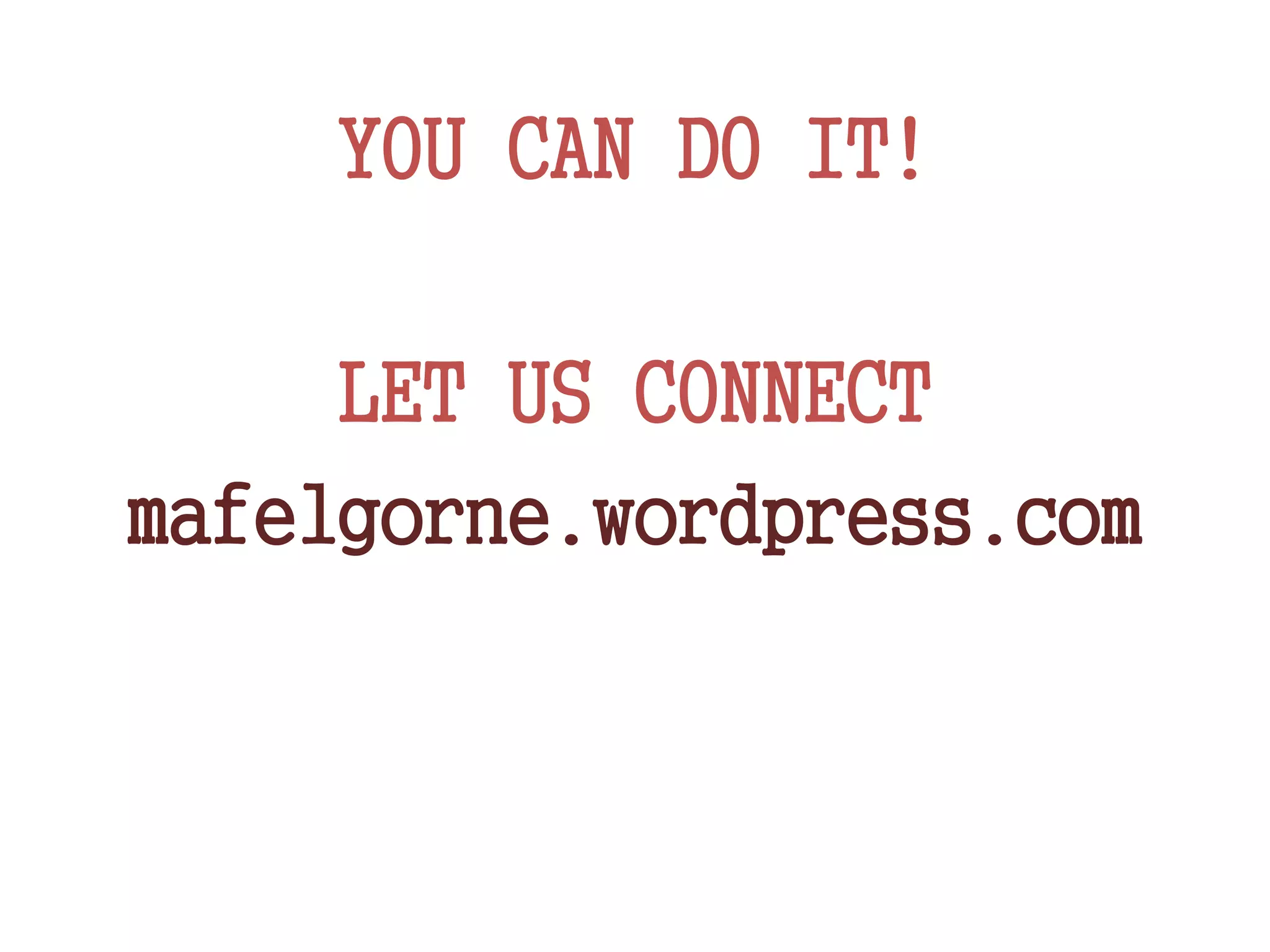 YOU CAN DO IT!
LET US CONNECT
mafelgorne.wordpress.com
 