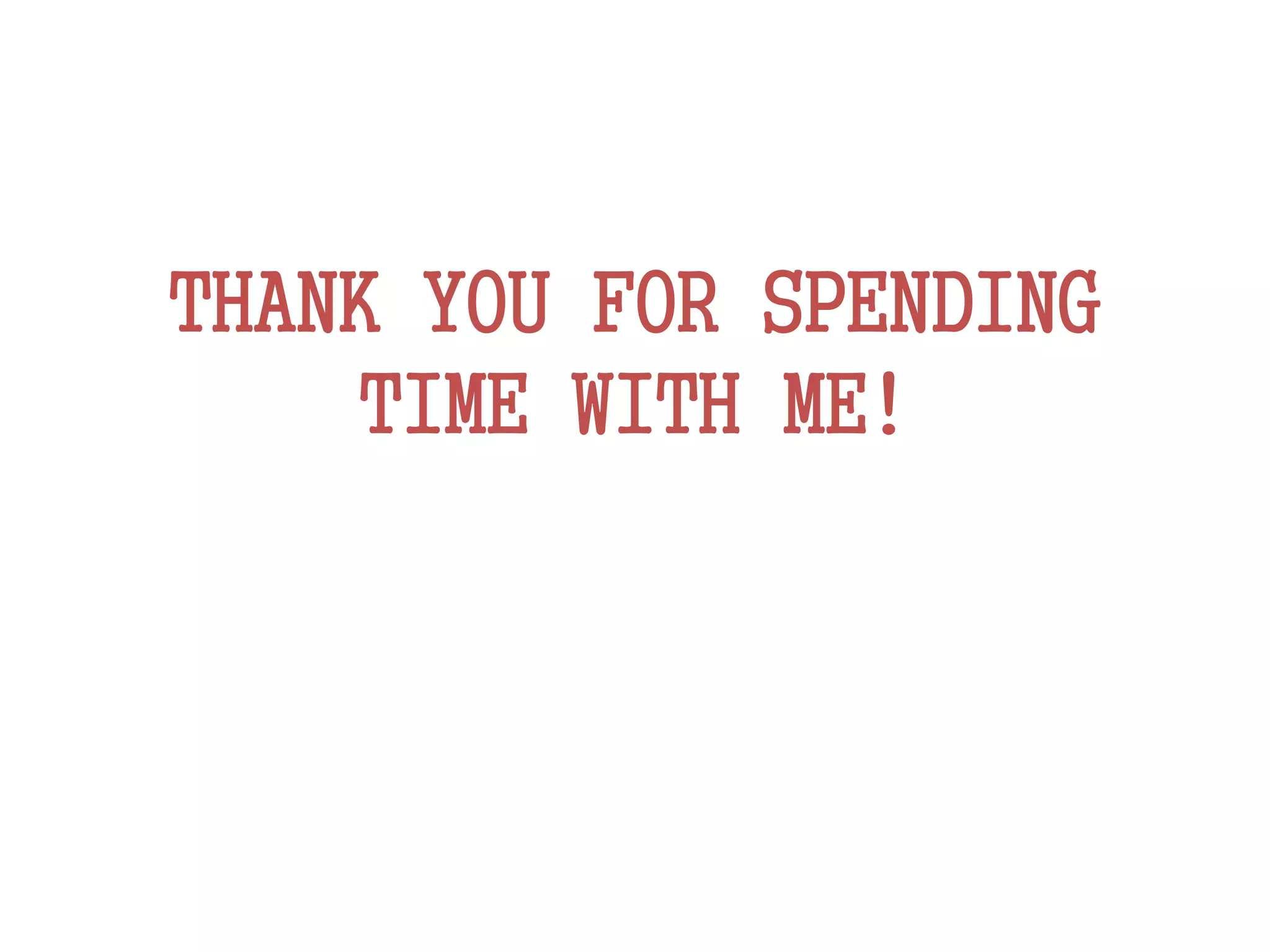 THANK YOU FOR SPENDING
TIME WITH ME!
 