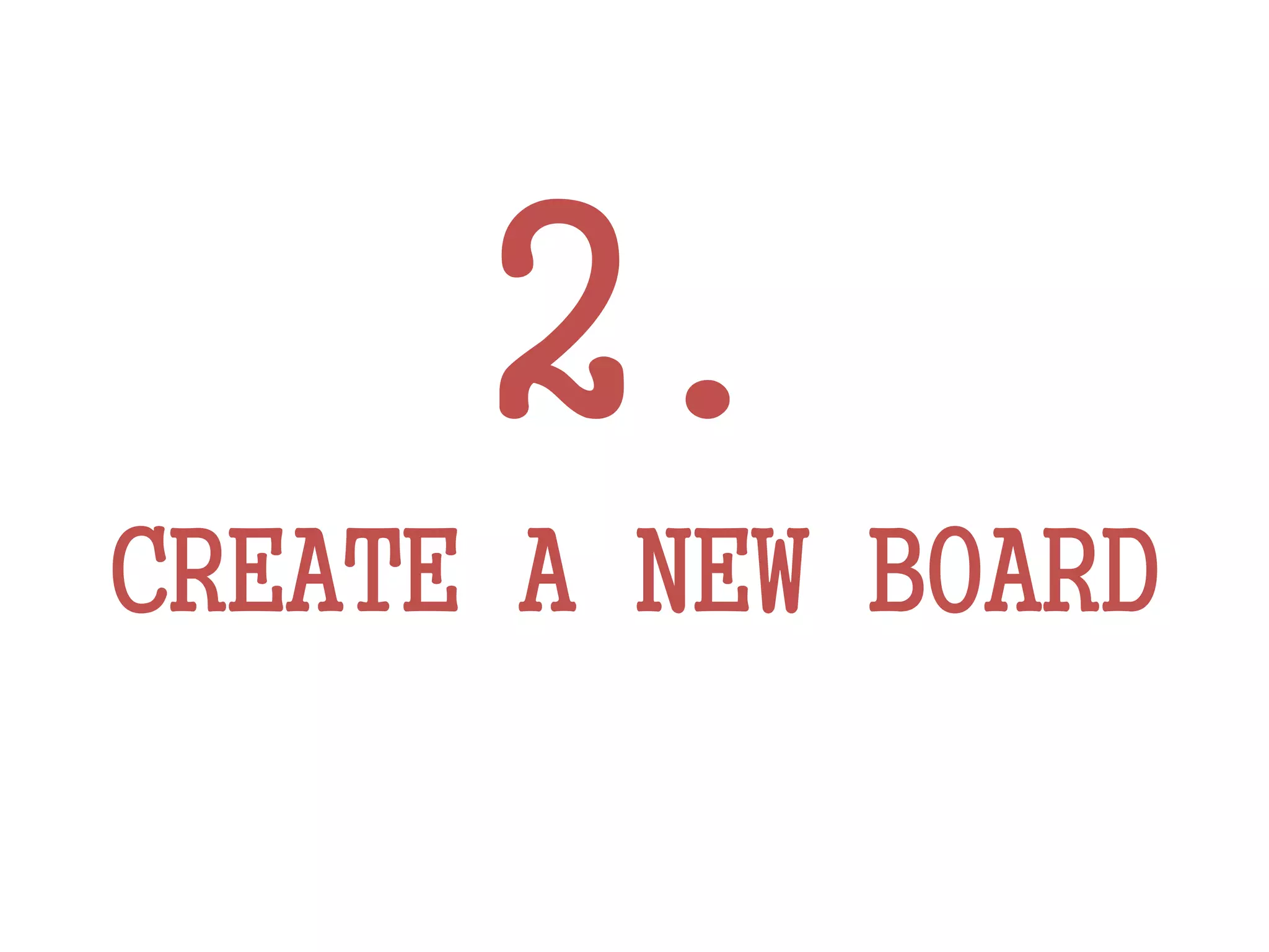 2.
CREATE A NEW BOARD
 