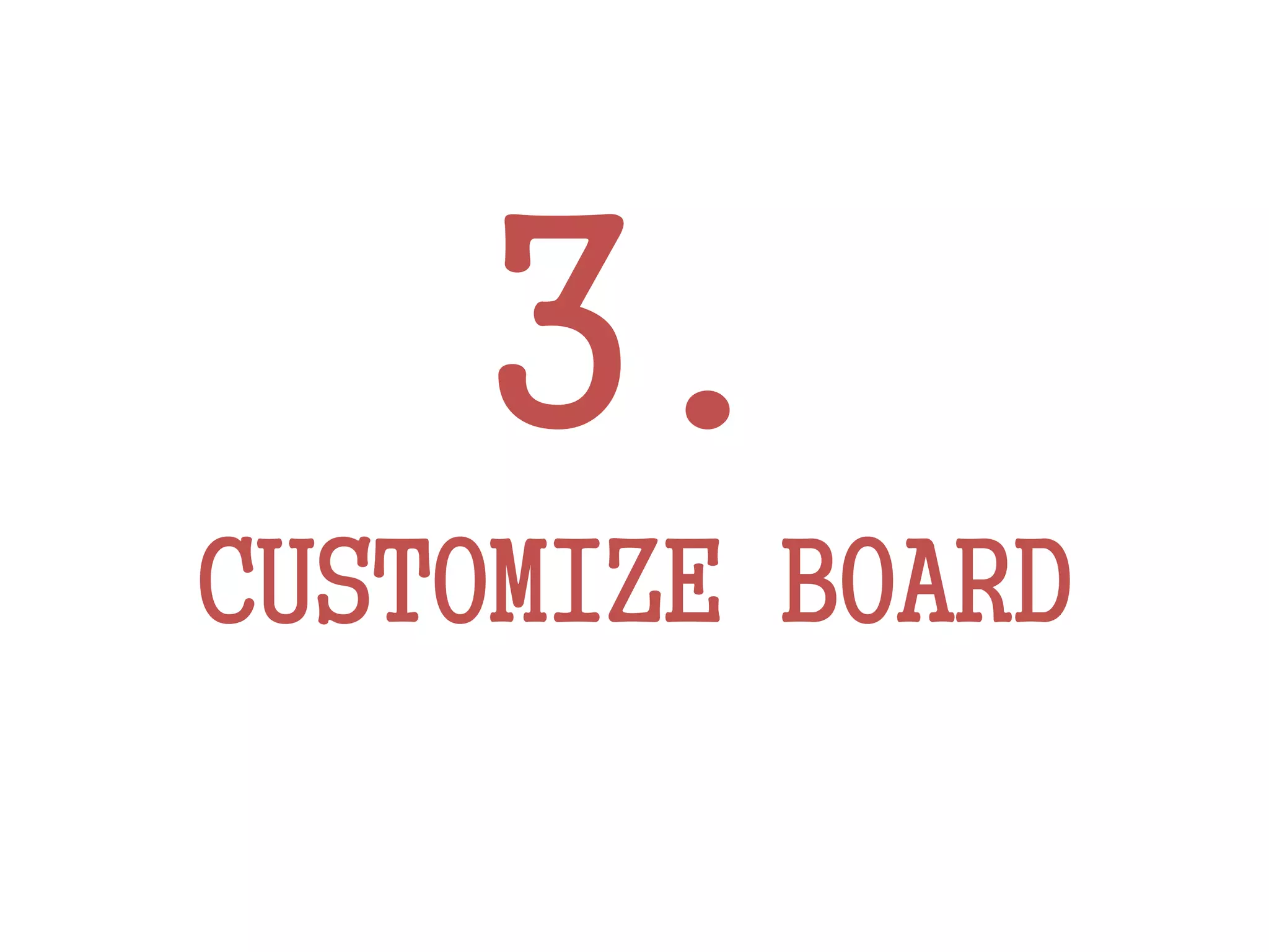 3.
CUSTOMIZE BOARD
 