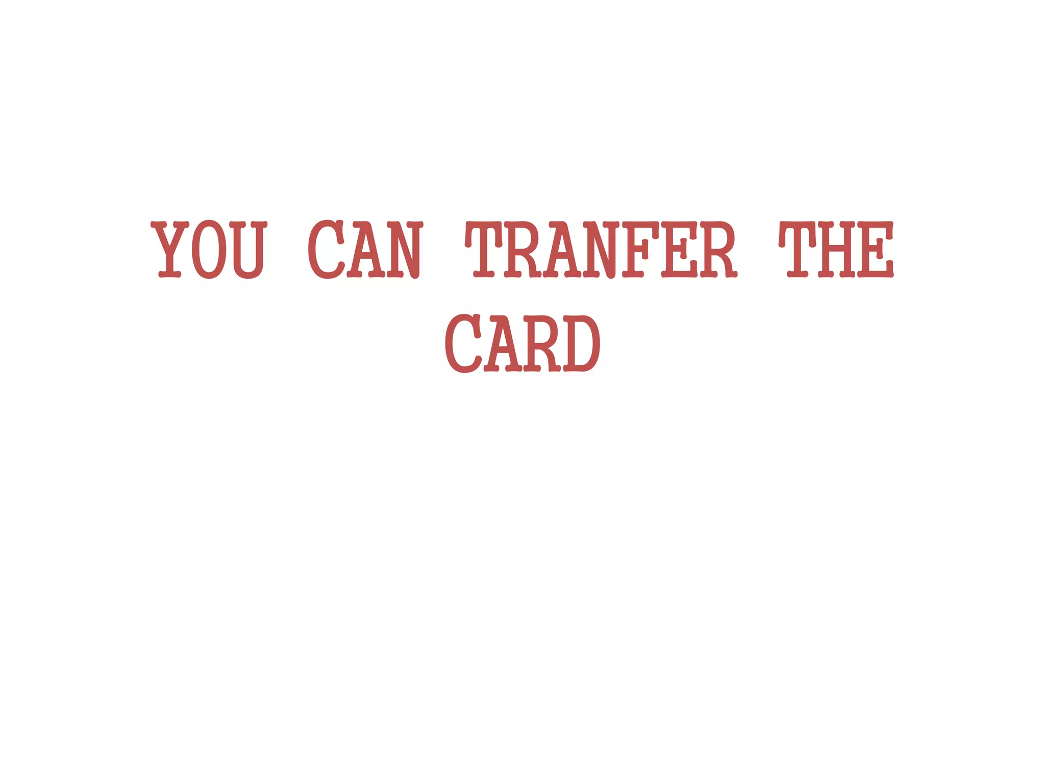 YOU CAN TRANFER THE
CARD
 