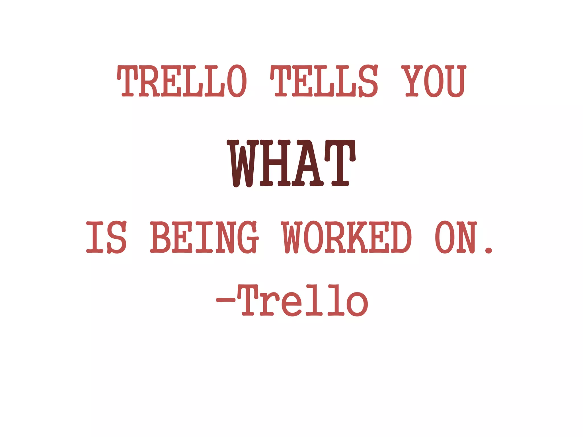 TRELLO TELLS YOU
WHAT
IS BEING WORKED ON.
-Trello
 