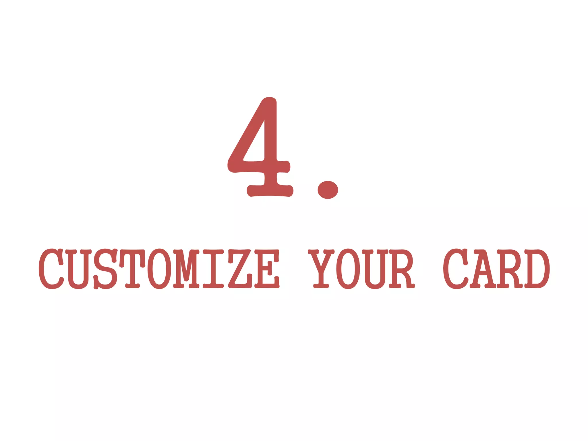 4.
CUSTOMIZE YOUR CARD
 