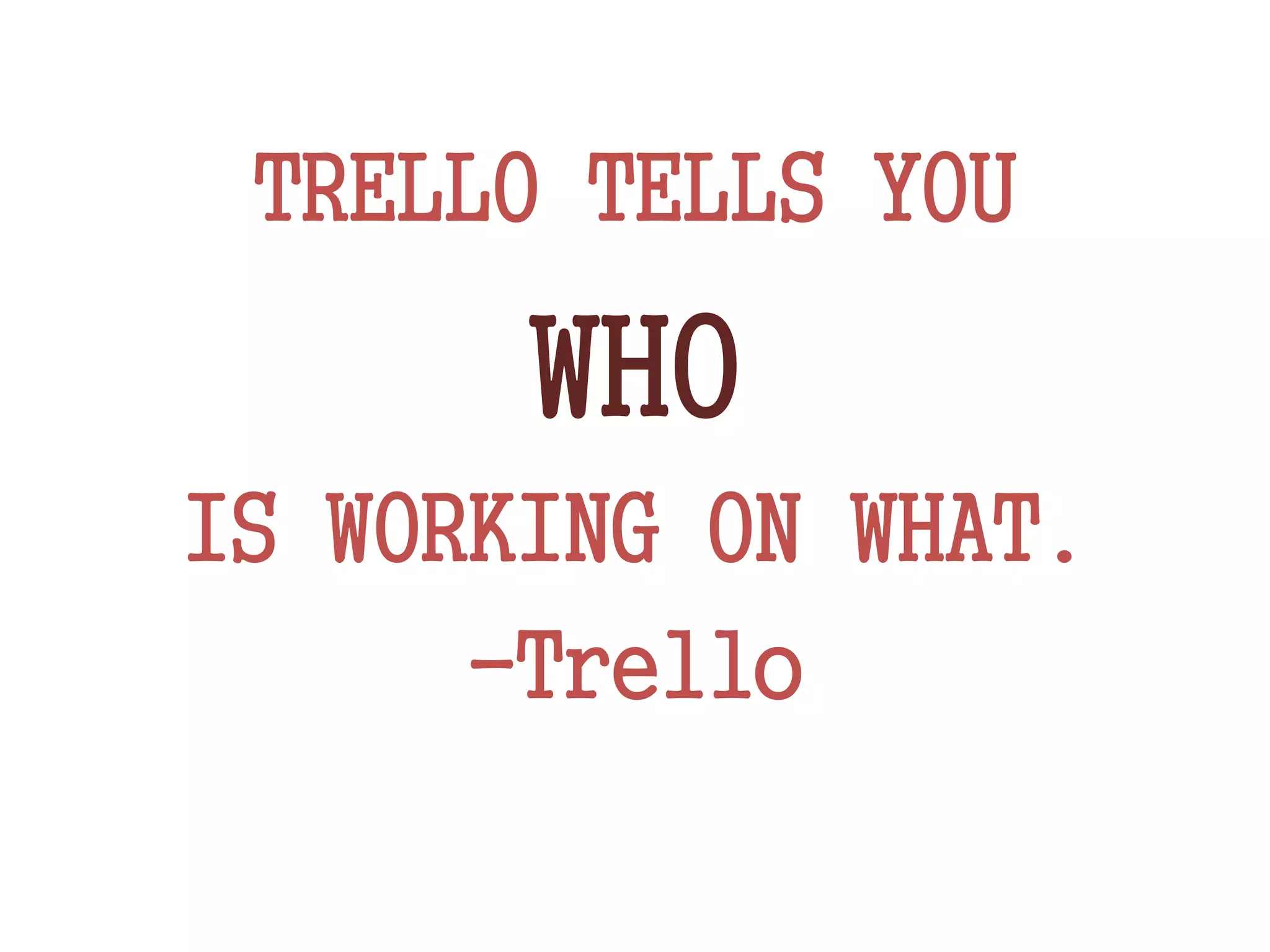 TRELLO TELLS YOU
WHO
IS WORKING ON WHAT.
-Trello
 