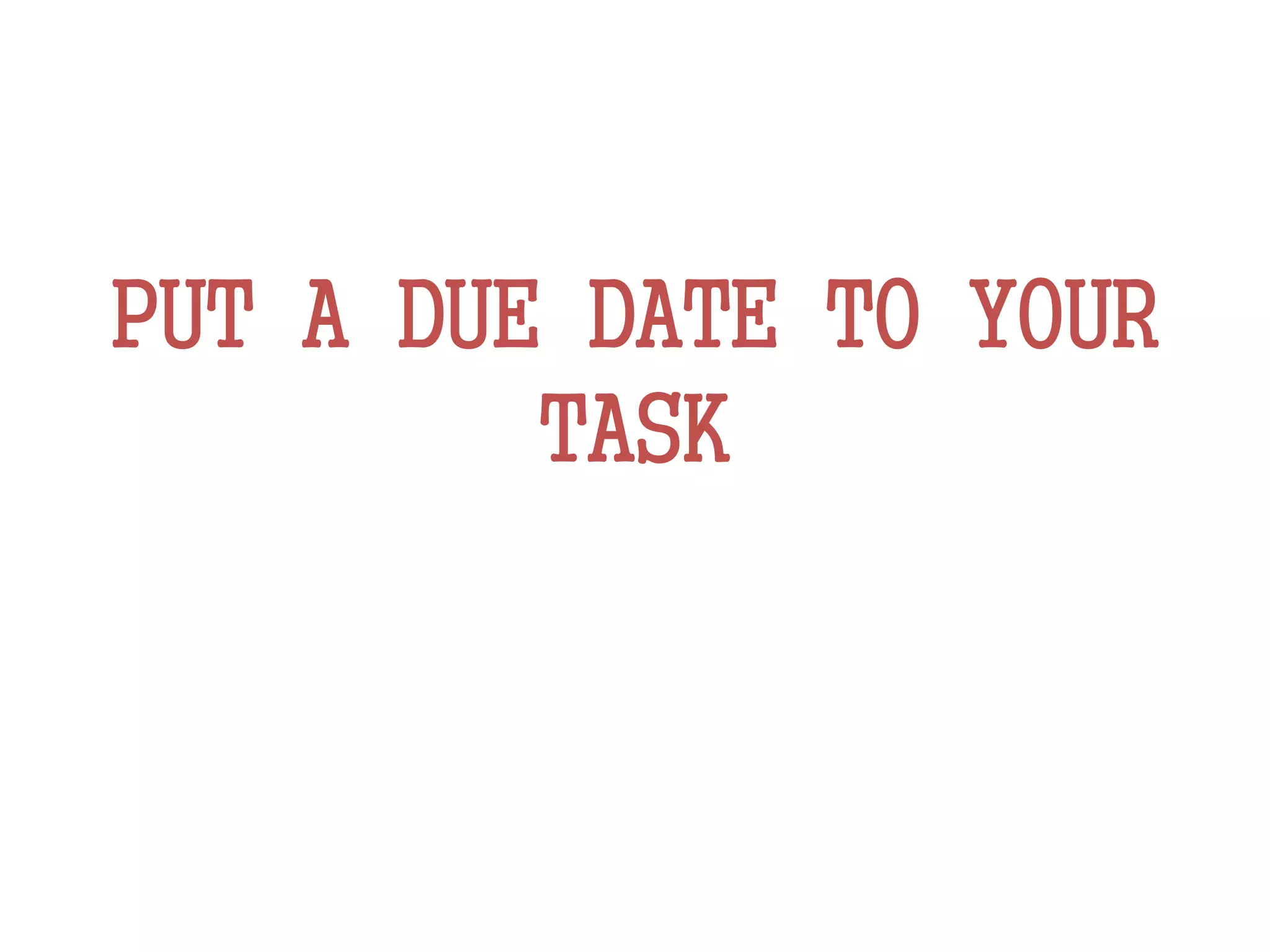 PUT A DUE DATE TO YOUR
TASK
 