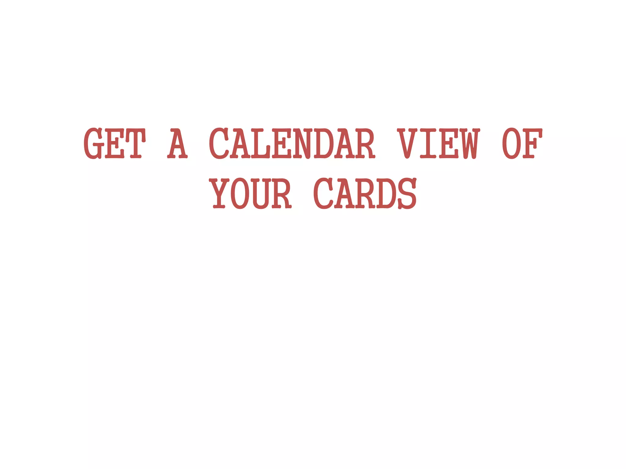 GET A CALENDAR VIEW OF
YOUR CARDS
 