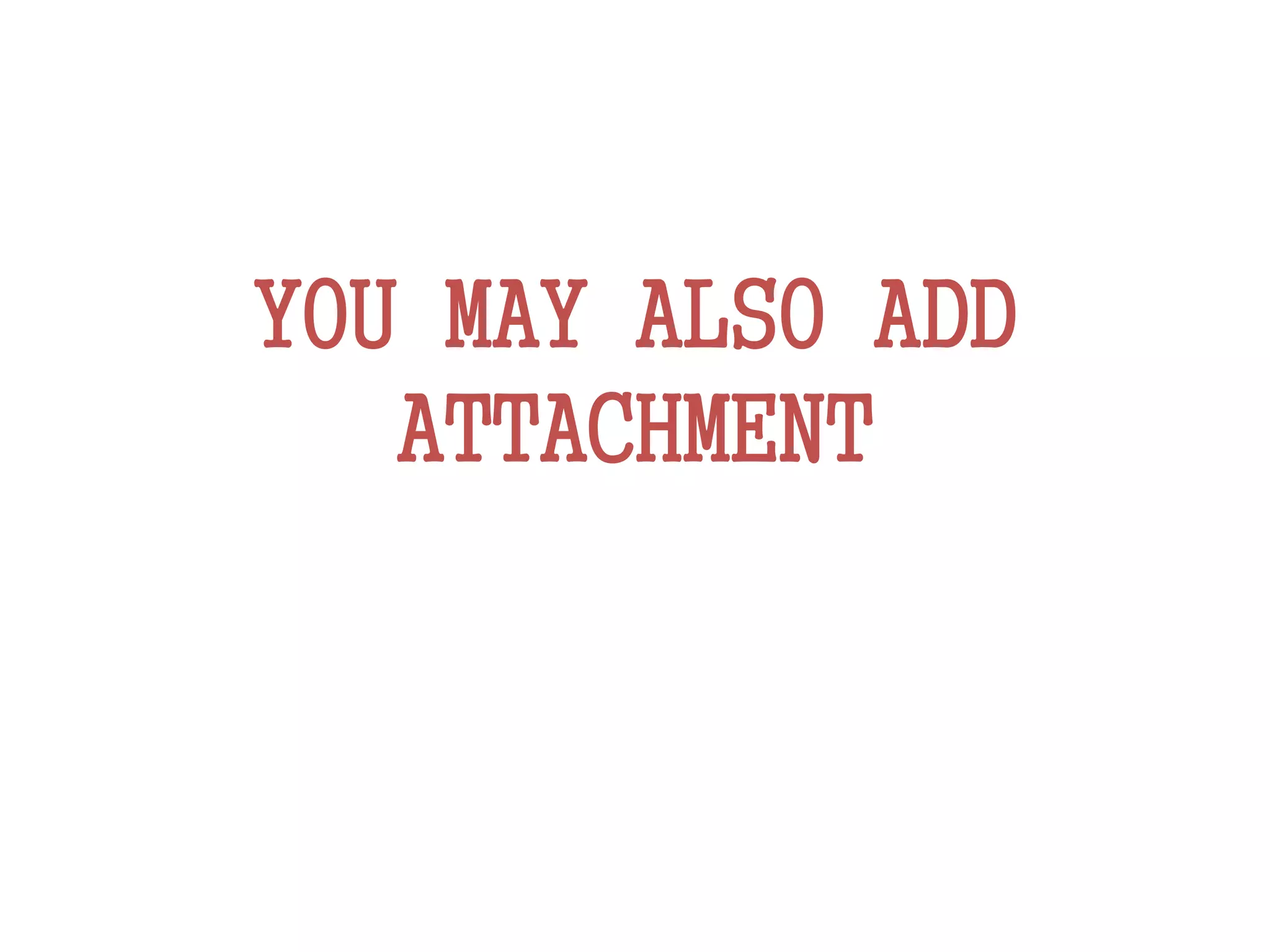 YOU MAY ALSO ADD
ATTACHMENT
 