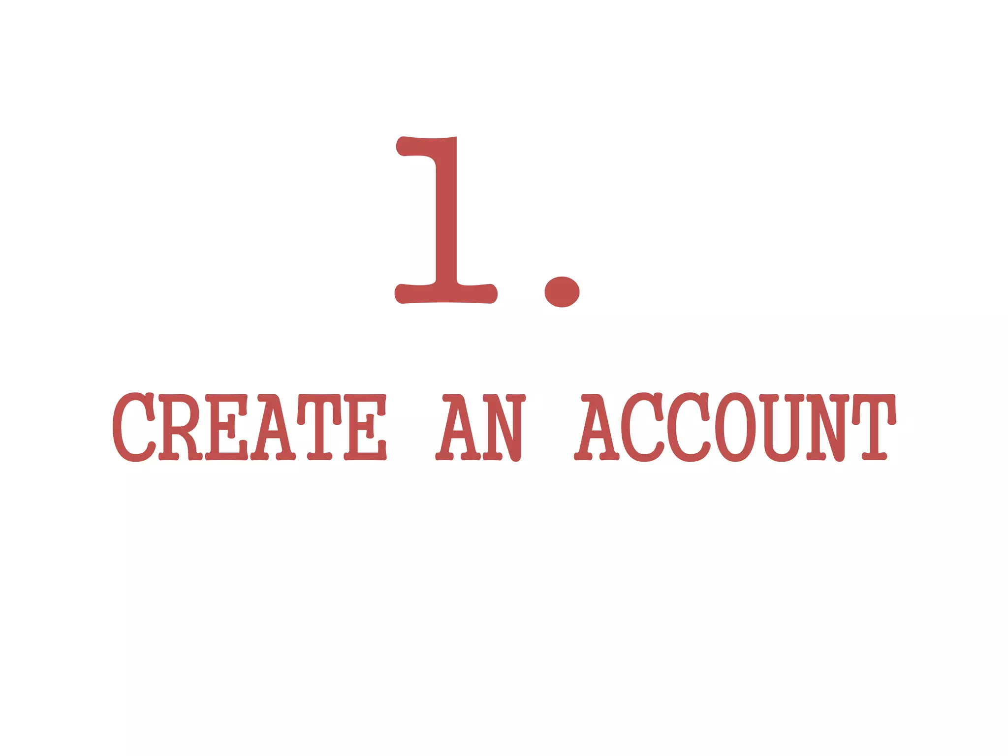 1.
CREATE AN ACCOUNT
 