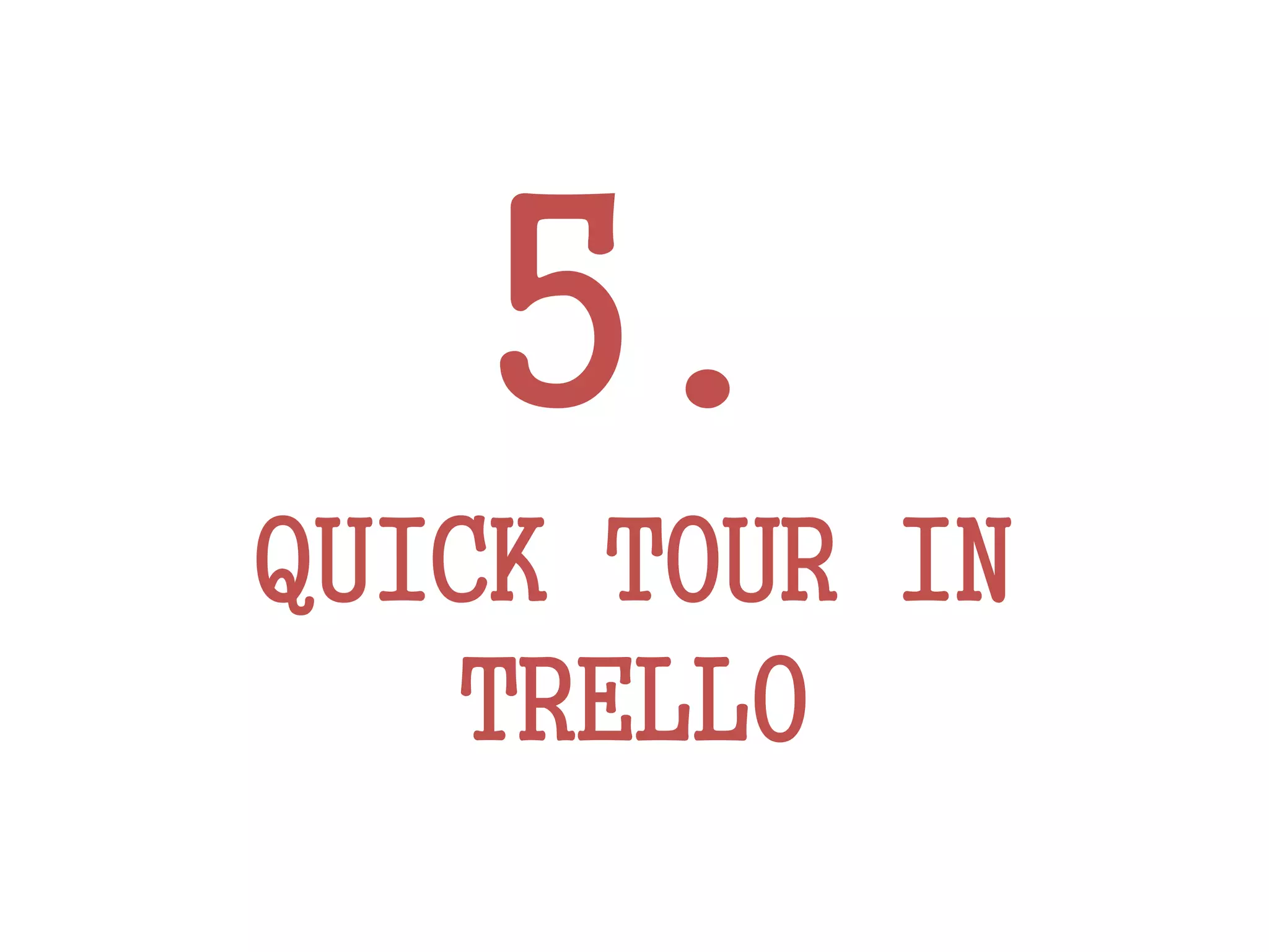 5.
QUICK TOUR IN
TRELLO
 