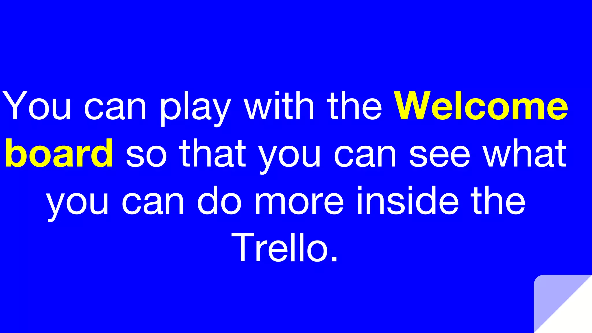 You can play with the Welcome
board so that you can see what
you can do more inside the
Trello.
 