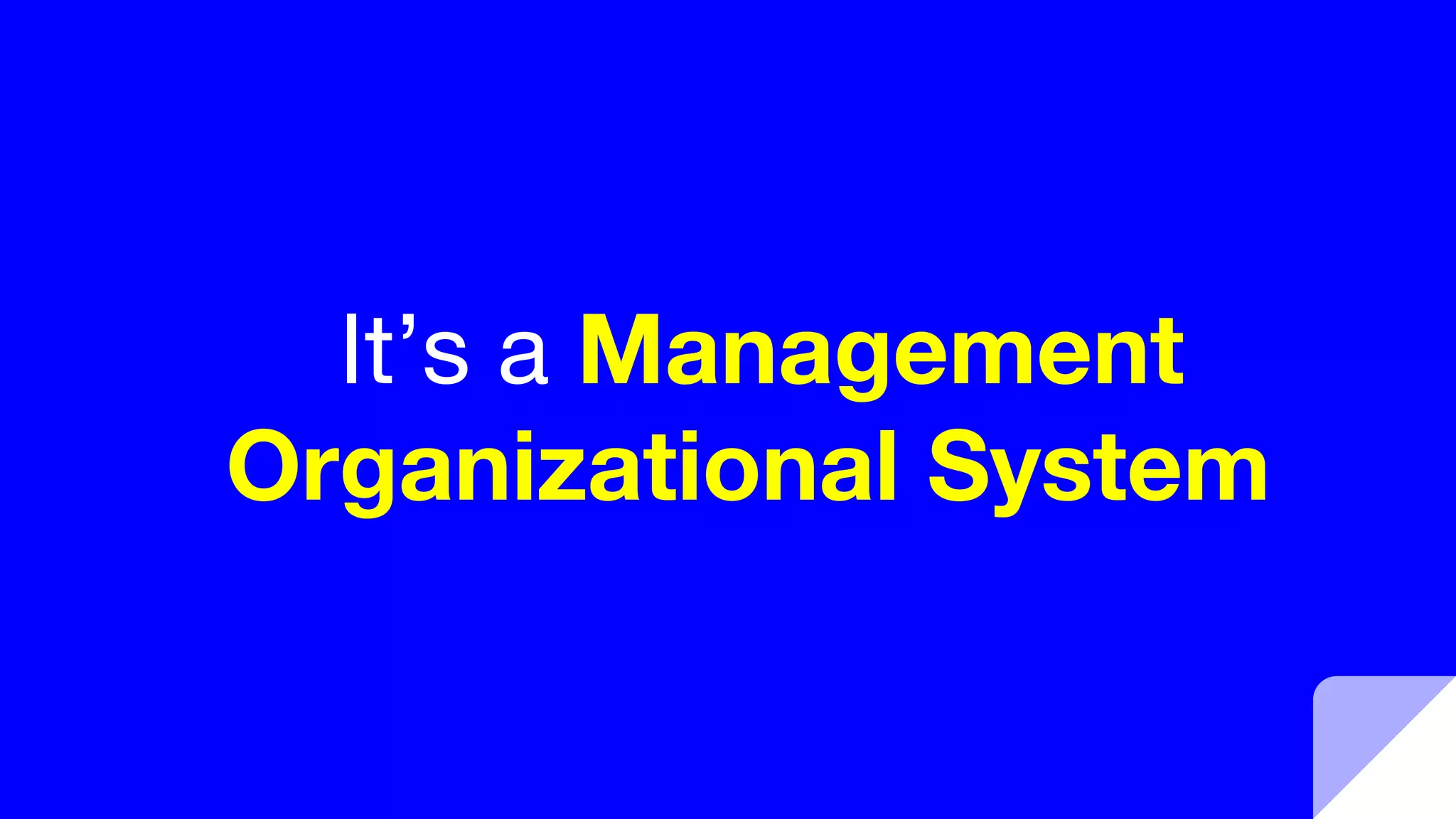 It’s a Management
Organizational System
 