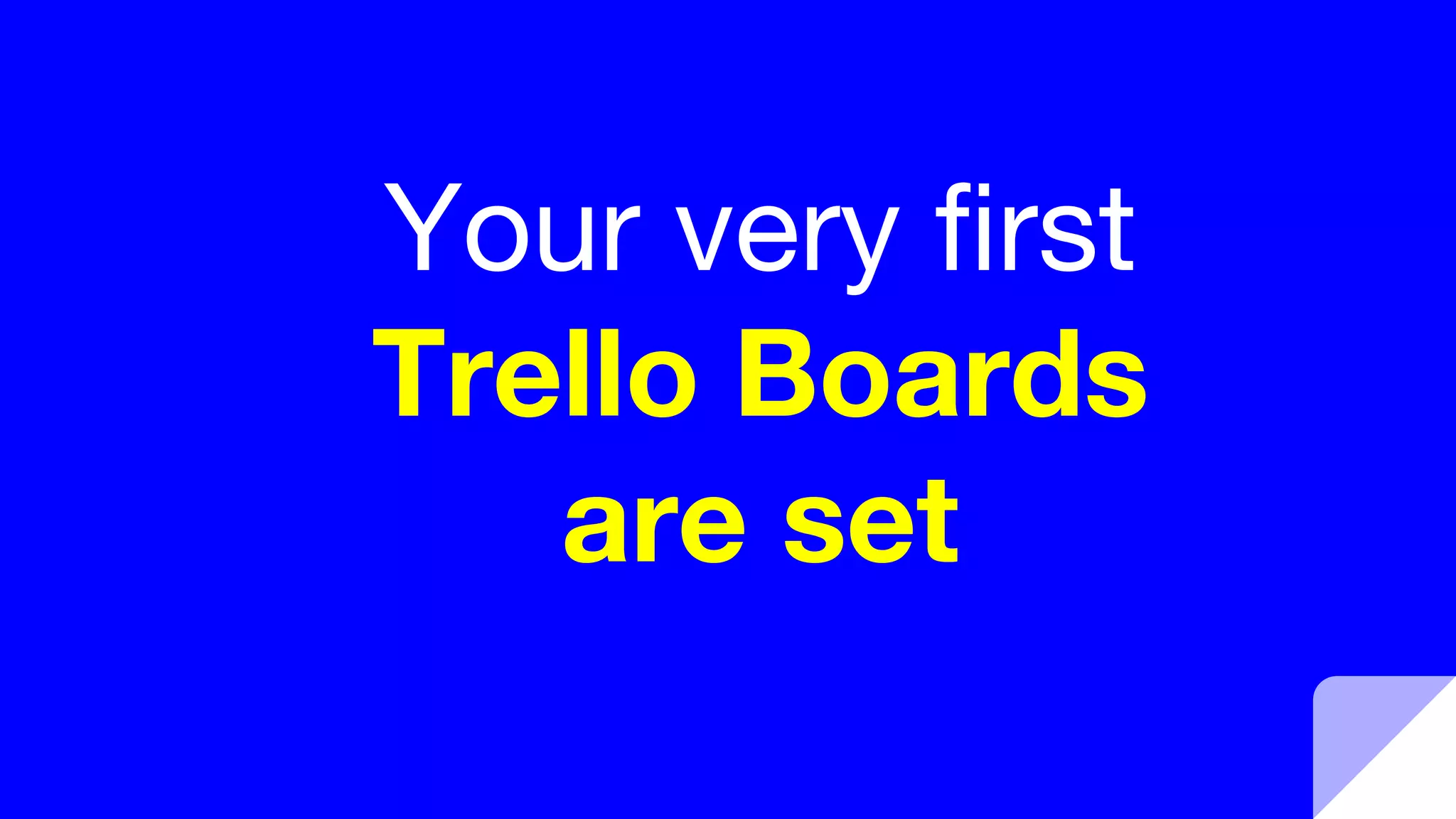Your very first
Trello Boards
are set
 