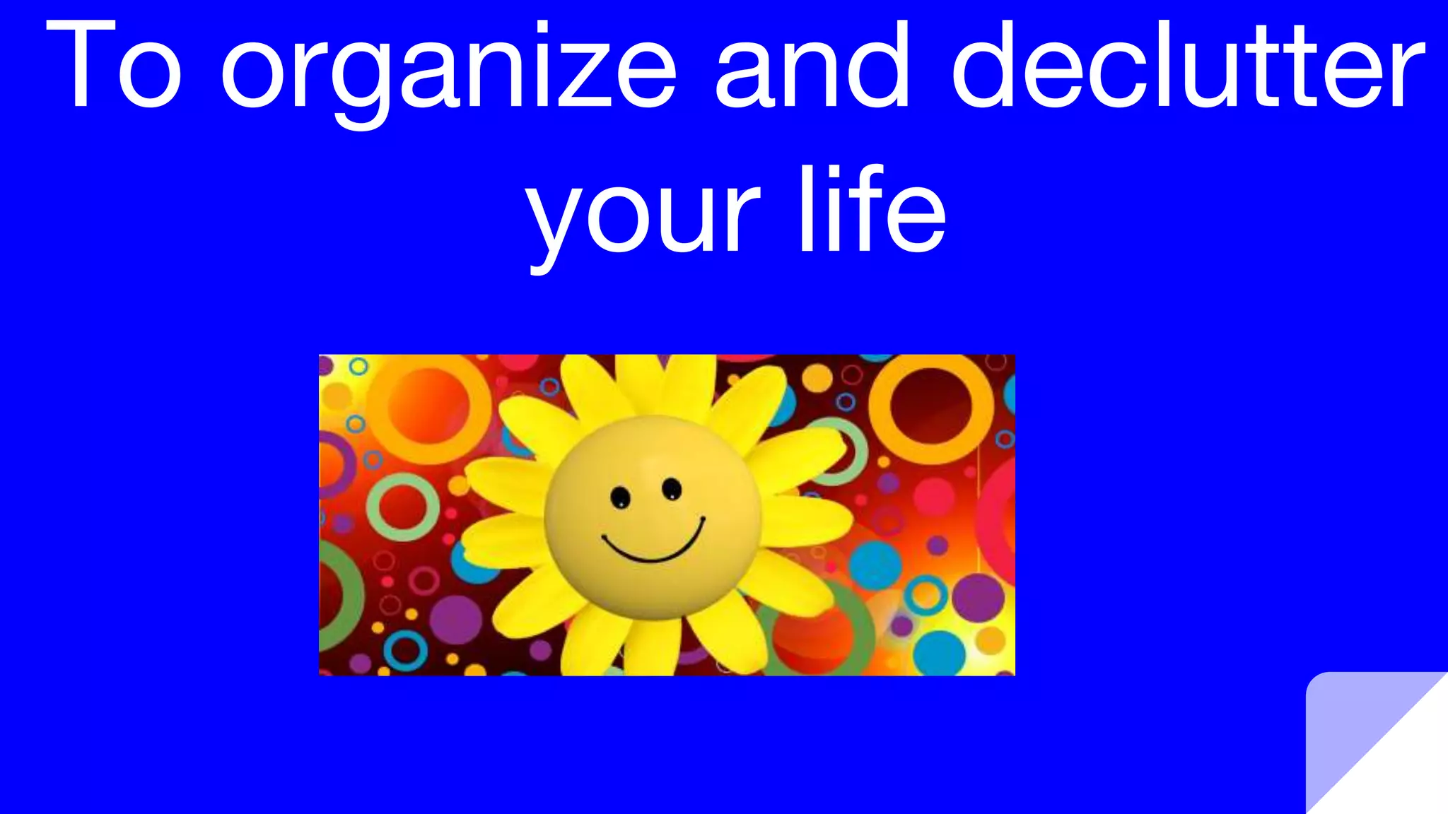 To organize and declutter
your life
 
