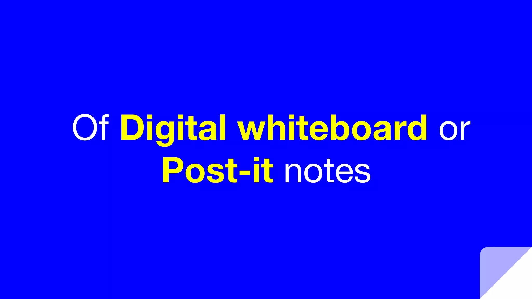 Of Digital whiteboard or
Post-it notes
 