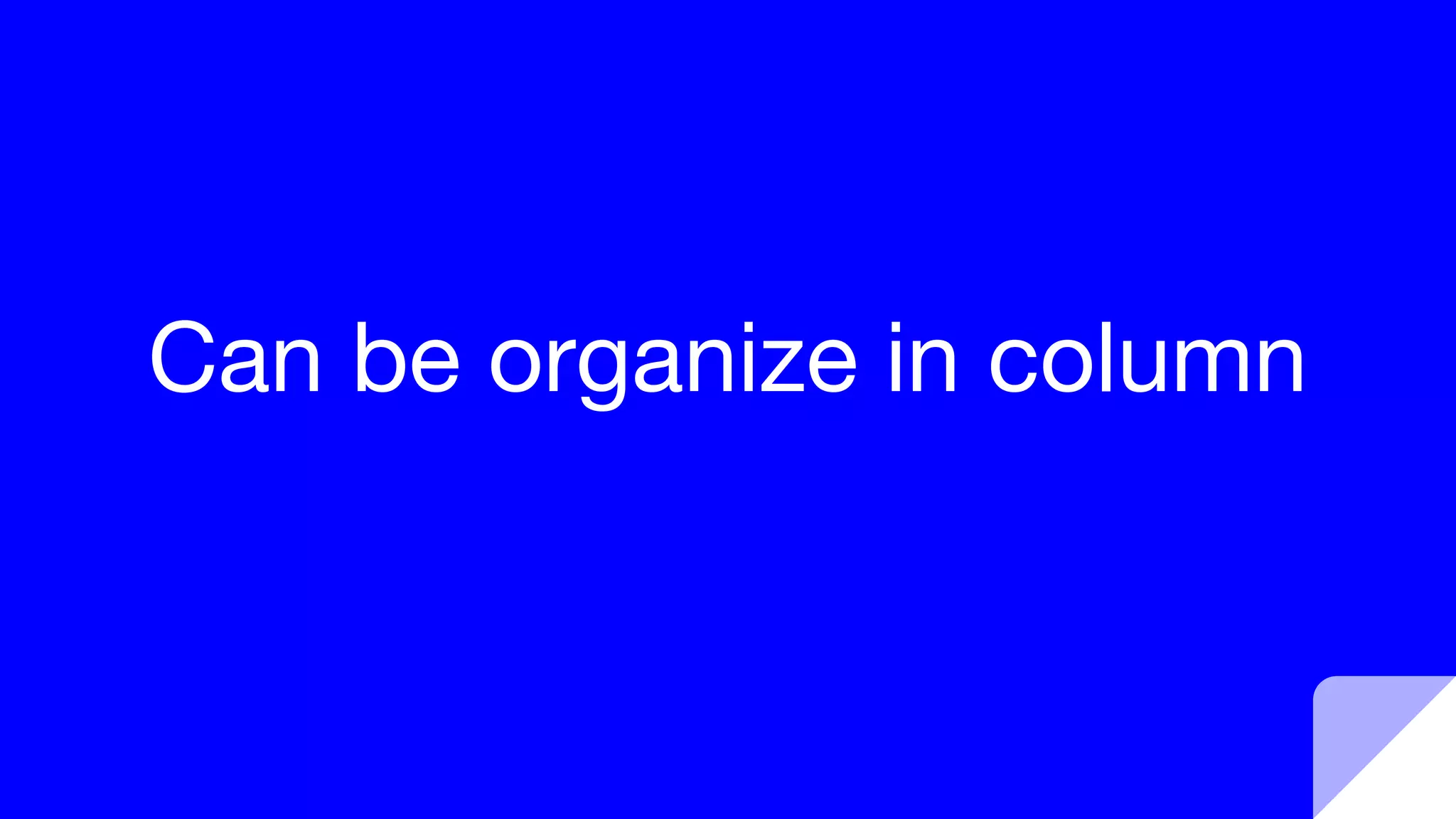 Can be organize in column
 