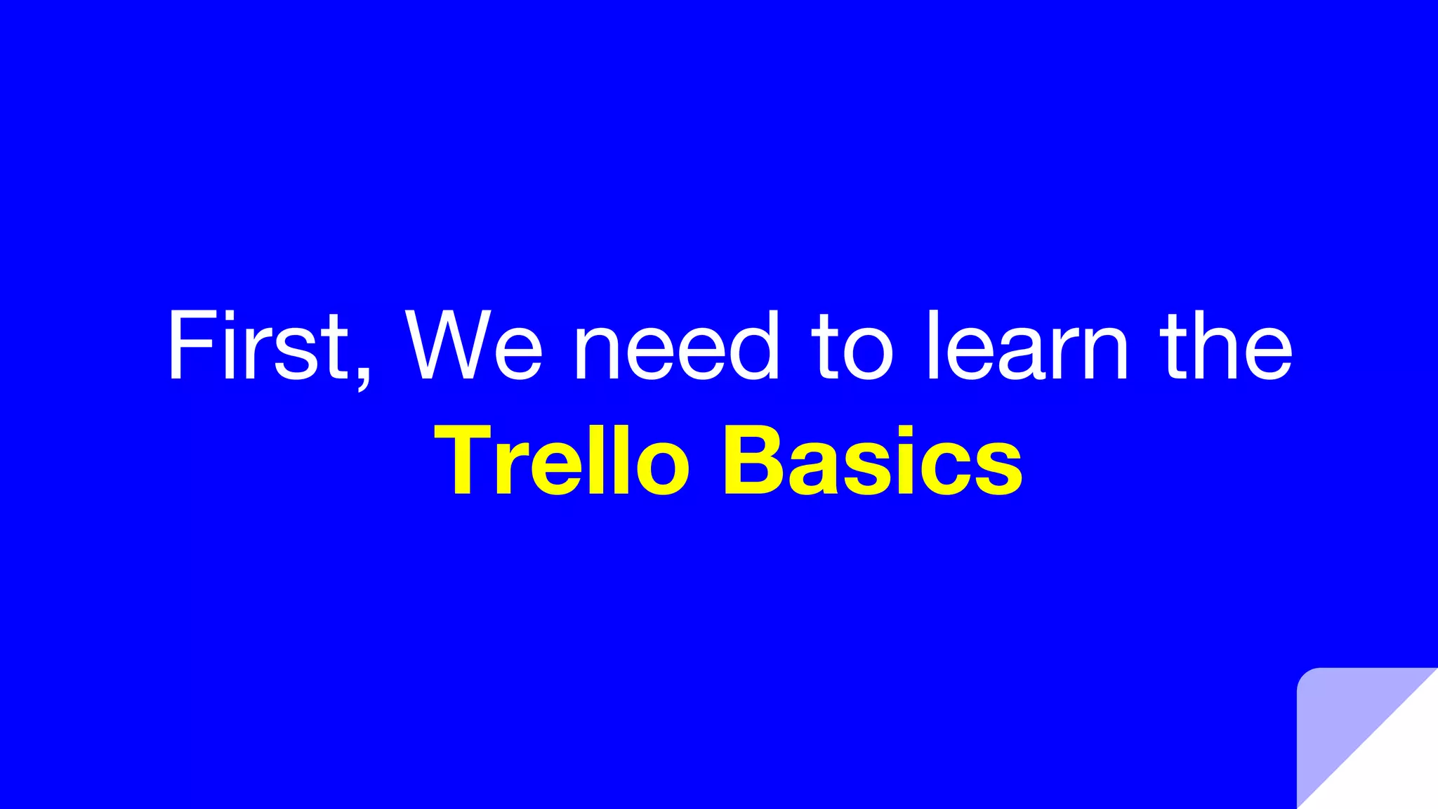 First, We need to learn the
Trello Basics
 
