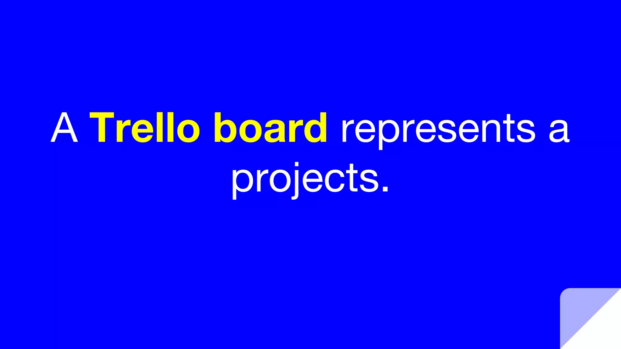 A Trello board represents a
projects.
 