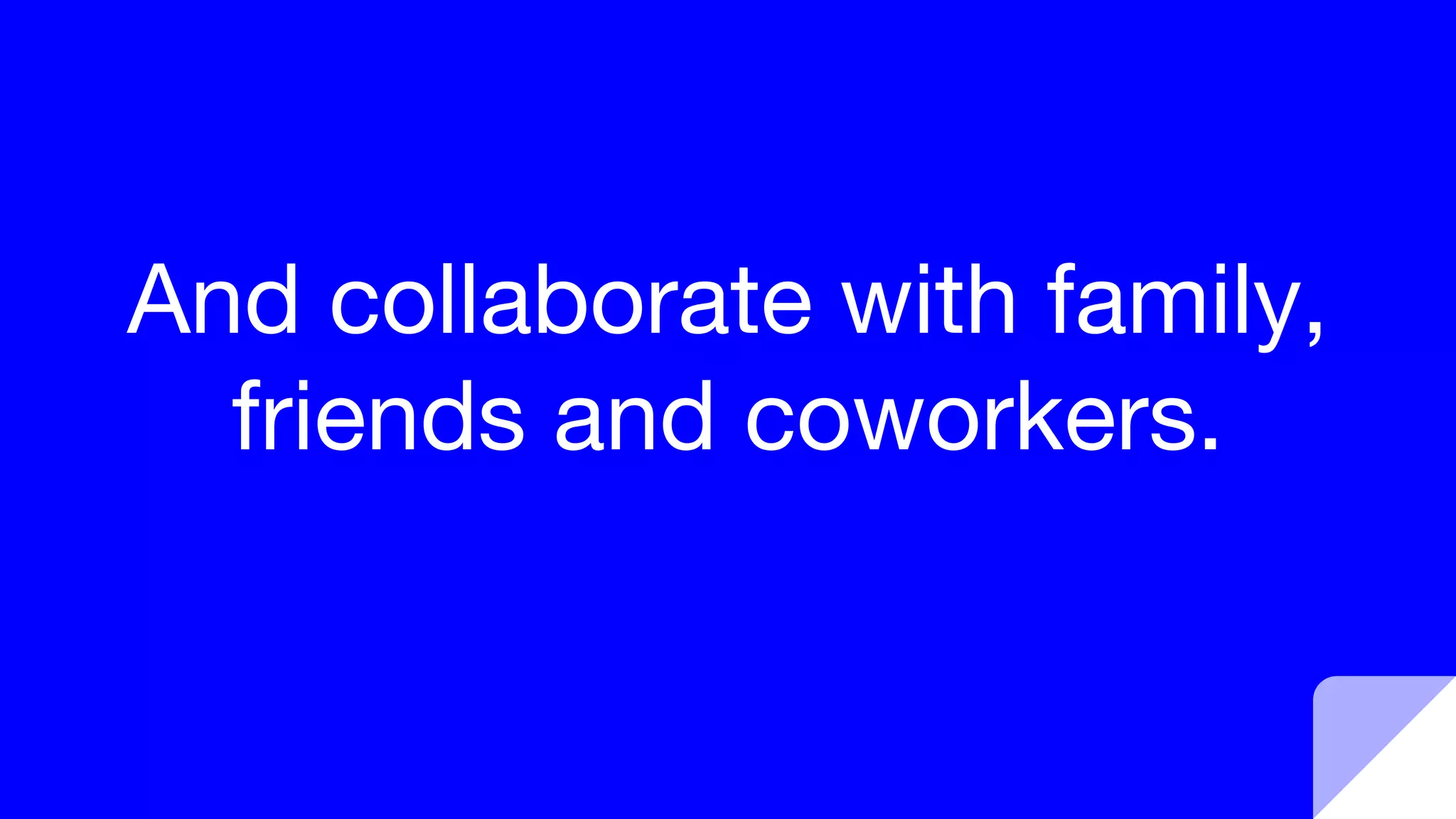 And collaborate with family,
friends and coworkers.
 