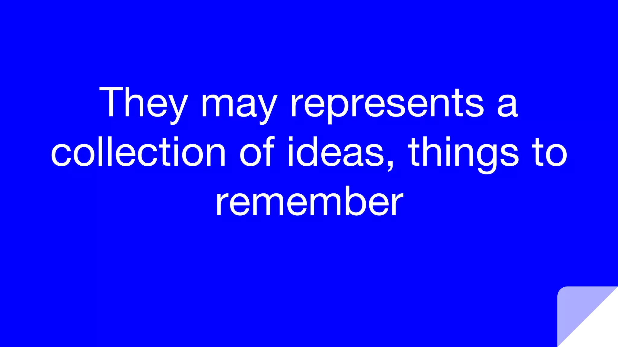 They may represents a
collection of ideas, things to
remember
 