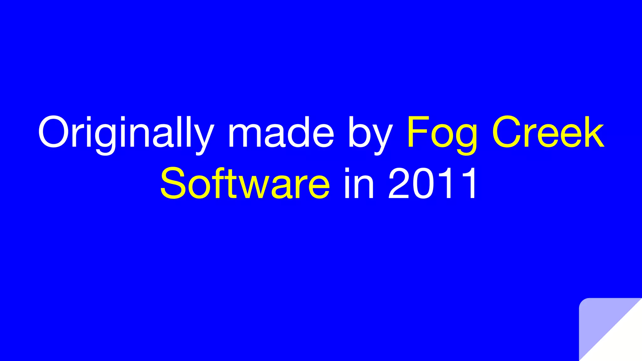 Originally made by Fog Creek
Software in 2011
 
