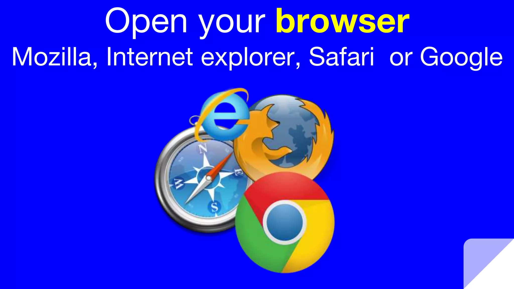 Open your browser
Mozilla, Internet explorer, Safari or Google
 