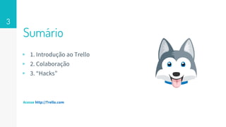 Sumário
Acesse http://Trello.com
3
▹ 1. Introdução ao Trello
▹ 2. Colaboração
▹ 3. “Hacks”
 