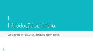 1.
Introdução ao Trello
Vantagens: perspectiva, colaboração e design flexível
4
 