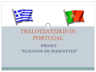 TRELOTZATZIKIS IN
   PORTUGAL
       PROJET
“ECHANGE DE MASCOTTES”
          ”
 