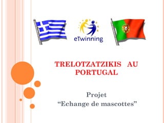 TRELOTZATZIKIS AU
    PORTUGAL


       Projet
“Echange de mascottes”
 