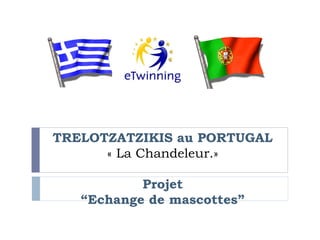 TRELOTZATZIKIS au PORTUGAL
      « La Chandeleur.»

           Projet
   “Echange de mascottes”
 