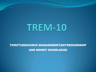 THRIFT,RESOURCE MANAGEMENT,ENTRENUERSHIP
         AND MONEY KNOWLEDGE
 