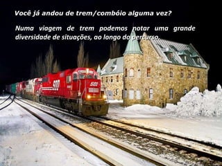 Você já andou de trem/combóio alguma vez? Numa viagem de trem podemos notar uma grande diversidade de situações, ao longo do percurso. 