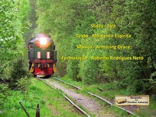 Slides - Elza Texto - Momento Espírita Música - Armazing Grace Formatação - Roberto Rodrigues Neto 