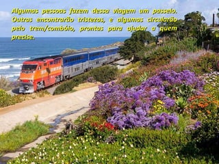 Algumas pessoas fazem dessa viagem um passeio. Outras encontrarão tristezas, e algumas circularão pelo trem/combóio, prontas para ajudar a quem precise. 