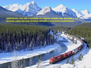 Infelizmente, isso não é verdade; em alguma estação eles descerão e nos deixarão órfãos dos seus carinhos, amizade e companhia insubstituíveis.  