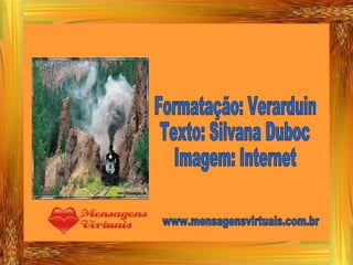 Formatação: Verarduin Texto: Silvana Duboc Imagem: Internet www.mensagensvirtuais.com.br 