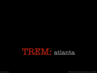 TREM: atlanta
Gravity Architects              TREM Atlanta: Schematic Design Presentation July 4th 2009
 