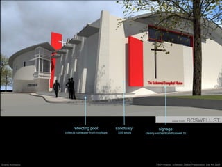 view from    ROSWELL ST.
                           reﬂecting pool:              sanctuary:             signage:
                     collects rainwater from rooftops    330 seats   clearly visible from Roswell St.




Gravity Architects                                                           TREM Atlanta: Schematic Design Presentation July 4th 2009
 