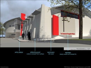 view from    ROSWELL ST.
                     entry plaza:         reﬂecting pool:              sanctuary:             signage:
                                    collects rainwater from rooftops    330 seats   clearly visible from Roswell St.




Gravity Architects                                                                          TREM Atlanta: Schematic Design Presentation July 4th 2009
 