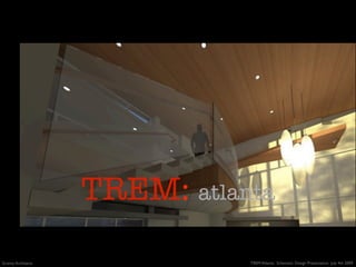 TREM: atlanta
Gravity Architects              TREM Atlanta: Schematic Design Presentation July 4th 2009
 